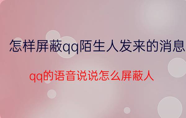 怎样屏蔽qq陌生人发来的消息 qq的语音说说怎么屏蔽人？